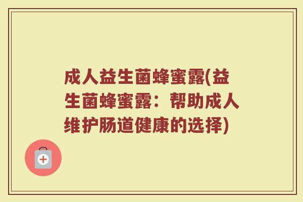成人益生菌蜂蜜露(益生菌蜂蜜露：帮助成人维护肠道健康的选择)