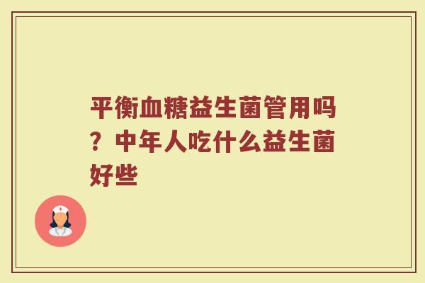 平衡益生菌管用吗?中年人吃什么益生菌好些 平衡益生菌管用吗?中年人吃什么益生菌好些