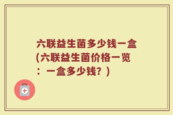 六联益生菌多少钱一盒(六联益生菌价格一览：一盒多少钱？)