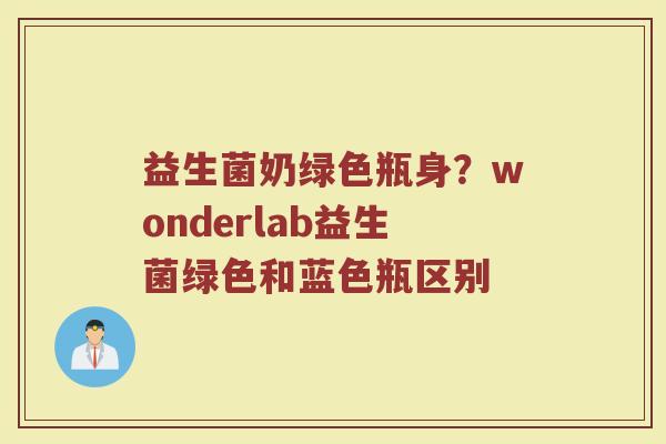 益生菌奶绿色瓶身?wonderlab益生菌绿色和蓝色瓶区别 益生菌奶绿色瓶身?wonderlab益生菌绿色和蓝色瓶区别
