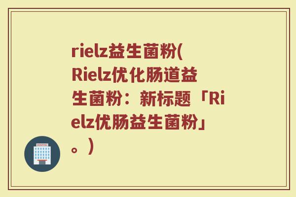 rielz益生菌粉(Rielz优化肠道益生菌粉：新标题「Rielz优肠益生菌粉」。)