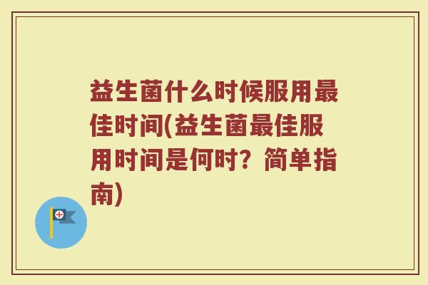 益生菌什么时候服用最佳时间(益生菌最佳服用时间是何时？简单指南)