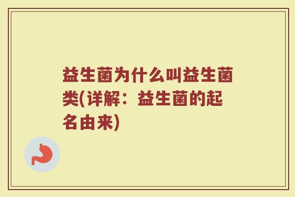 益生菌为什么叫益生菌类(详解:益生菌的起名由来) 益生菌为什么叫益生菌类(详解:益生菌的起名由来)