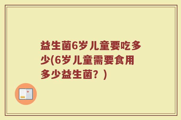 益生菌6岁儿童要吃多少(6岁儿童需要食用多少益生菌？)