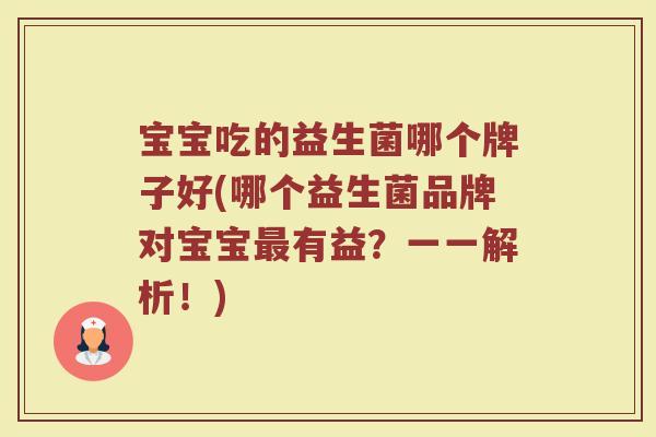 宝宝吃的益生菌哪个牌子好(哪个益生菌品牌对宝宝最有益？一一解析！)
