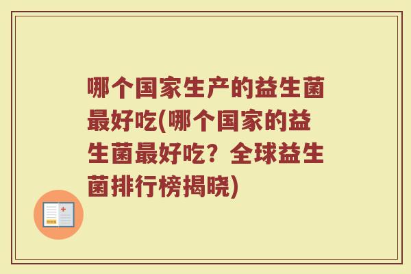 哪个国家生产的益生菌最好吃(哪个国家的益生菌最好吃？全球益生菌排行榜揭晓)