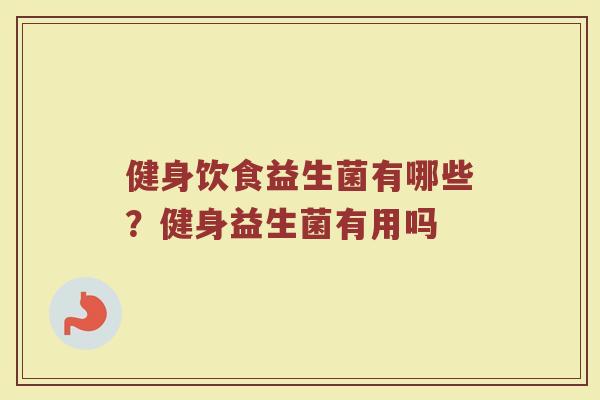 健身饮食益生菌有哪些?健身益生菌有用吗 健身饮食益生菌有哪些?健身益生菌有用吗