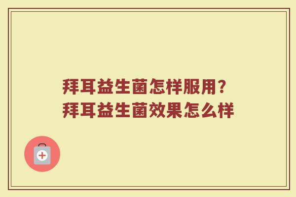 拜耳益生菌怎样服用?拜耳益生菌效果怎么样 拜耳益生菌怎样服用?拜耳益生菌效果怎么样