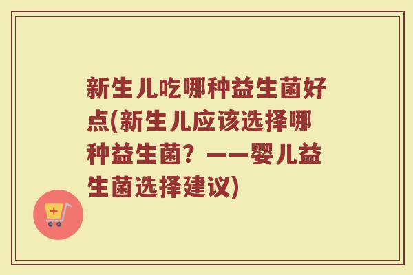 新生儿吃哪种益生菌好点(新生儿应该选择哪种益生菌？——婴儿益生菌选择建议)
