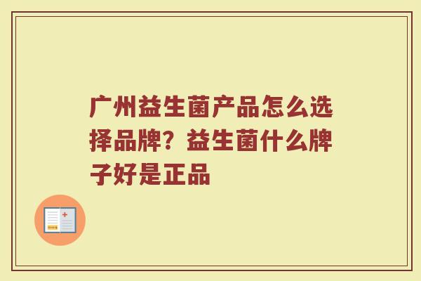 广州益生菌产品怎么选择品牌?益生菌什么牌子好是正品 广州益生菌产品怎么选择品牌?益生菌什么牌子好是正品
