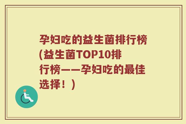 孕妇吃的益生菌排行榜(益生菌TOP10排行榜——孕妇吃的最佳选择！)