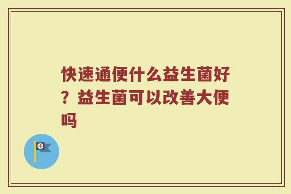 快速通便什么益生菌好？益生菌可以改善大便吗