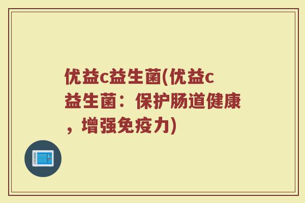 优益c益生菌(优益c益生菌:保护肠道健康,增强力) 优益c益生菌(优益c益生菌:保护肠道健康,增强力)