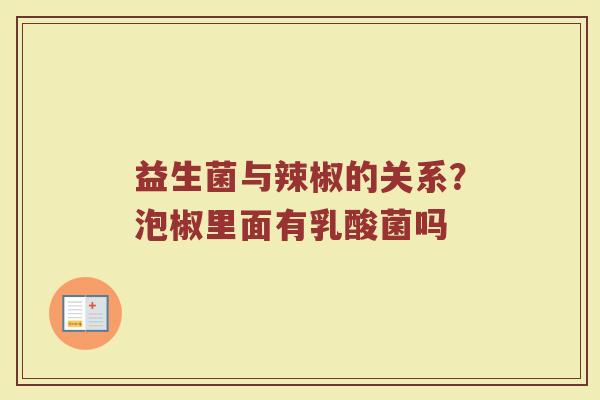 益生菌与辣椒的关系？泡椒里面有乳酸菌吗