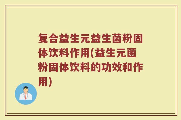 复合益生元益生菌粉固体饮料作用(益生元菌粉固体饮料的功效和作用)