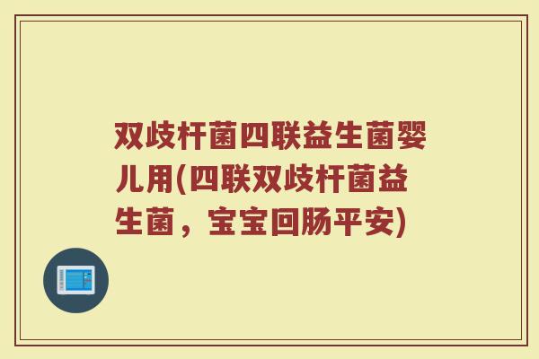 双歧杆菌四联益生菌婴儿用(四联双歧杆菌益生菌，宝宝回肠平安)