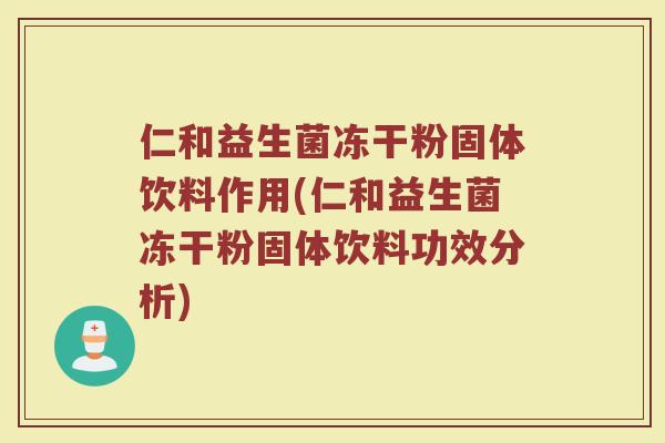 仁和益生菌冻干粉固体饮料作用(仁和益生菌冻干粉固体饮料功效分析)