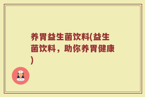 养胃益生菌饮料(益生菌饮料，助你养胃健康)
