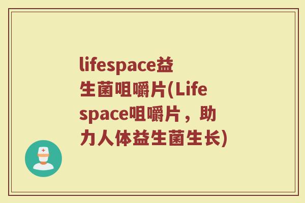 lifespace益生菌咀嚼片(Lifespace咀嚼片,助力人体益生菌生长) lifespace益生菌咀嚼片(Lifespace咀嚼片,助力人体益生菌生长)