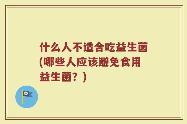 什么人不适合吃益生菌(哪些人应该避免食用益生菌？)