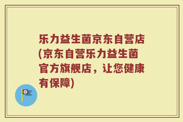 乐力益生菌京东自营店(京东自营乐力益生菌官方旗舰店,让您健康有保障) 乐力益生菌京东自营店(京东自营乐力益生菌官方旗舰店,让您健康有保障)