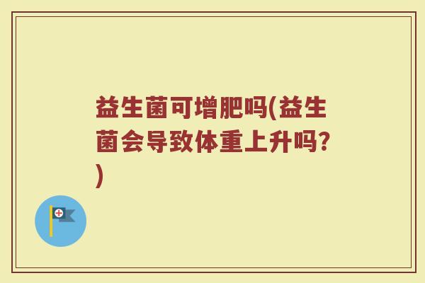 益生菌可增肥吗(益生菌会导致体重上升吗？)