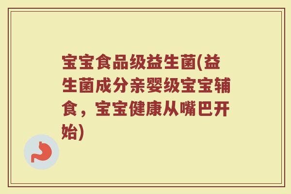 宝宝食品级益生菌(益生菌成分亲婴级宝宝辅食，宝宝健康从嘴巴开始)