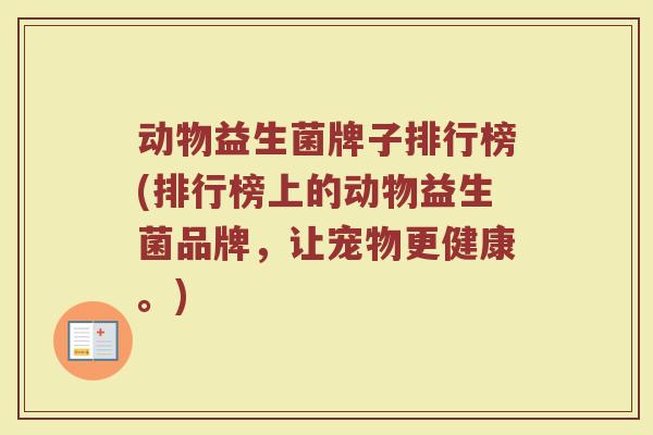 动物益生菌牌子排行榜(排行榜上的动物益生菌品牌，让宠物更健康。)