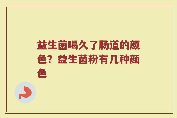 益生菌喝久了肠道的颜色?益生菌粉有几种颜色 益生菌喝久了肠道的颜色?益生菌粉有几种颜色