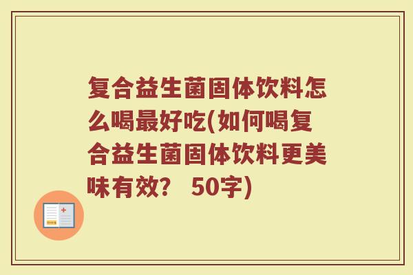 复合益生菌固体饮料怎么喝最好吃(如何喝复合益生菌固体饮料更美味有效？)