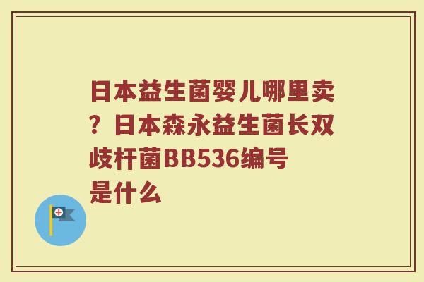 日本益生菌婴儿哪里卖？日本森永益生菌长双歧杆菌BB536编号是什么