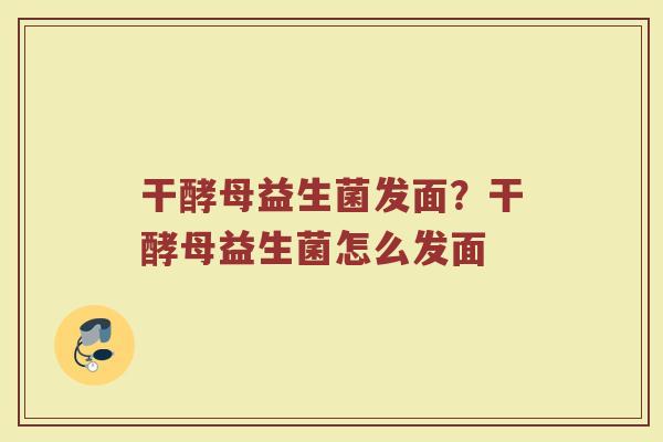 干酵母益生菌发面？干酵母益生菌怎么发面
