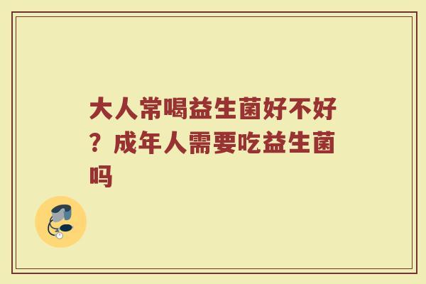 大人常喝益生菌好不好？成年人需要吃益生菌吗