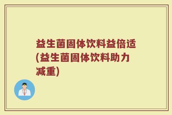 益生菌固体饮料益倍适(益生菌固体饮料助力减重) 益生菌固体饮料益倍适(益生菌固体饮料助力减重)