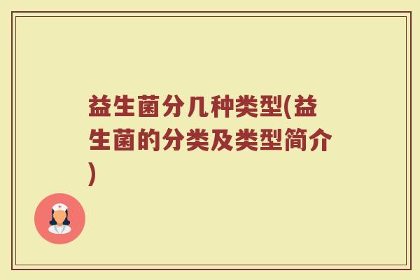 益生菌分几种类型(益生菌的分类及类型简介) 益生菌分几种类型(益生菌的分类及类型简介)