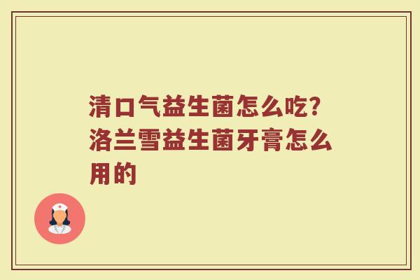 清口气益生菌怎么吃？洛兰雪益生菌牙膏怎么用的