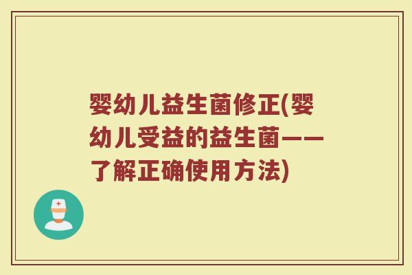 婴幼儿益生菌修正(婴幼儿受益的益生菌——了解正确使用方法)