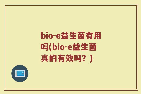 bio-e益生菌有用吗(bio-e益生菌真的有效吗？)