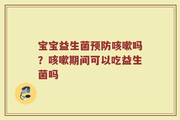 宝宝益生菌吗?期间可以吃益生菌吗 宝宝益生菌吗?期间可以吃益生菌吗