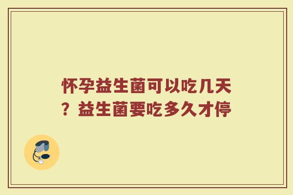 怀孕益生菌可以吃几天?益生菌要吃多久才停 怀孕益生菌可以吃几天?益生菌要吃多久才停