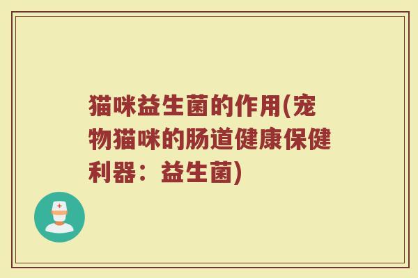 猫咪益生菌的作用(宠物猫咪的肠道健康保健利器：益生菌)