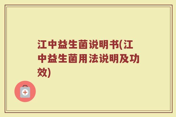 江中益生菌说明书(江中益生菌用法说明及功效) 江中益生菌说明书(江中益生菌用法说明及功效)