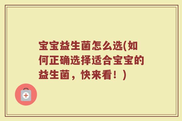 宝宝益生菌怎么选(如何正确选择适合宝宝的益生菌，快来看！)