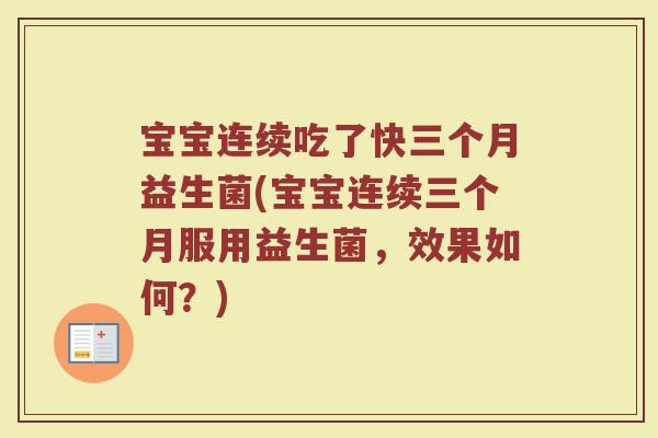 宝宝连续吃了快三个月益生菌(宝宝连续三个月服用益生菌,效果如何?) 宝宝连续吃了快三个月益生菌(宝宝连续三个月服用益生菌,效果如何?)