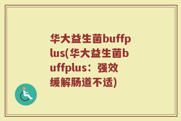 华大益生菌buffplus(华大益生菌buffplus：强效缓解肠道不适)