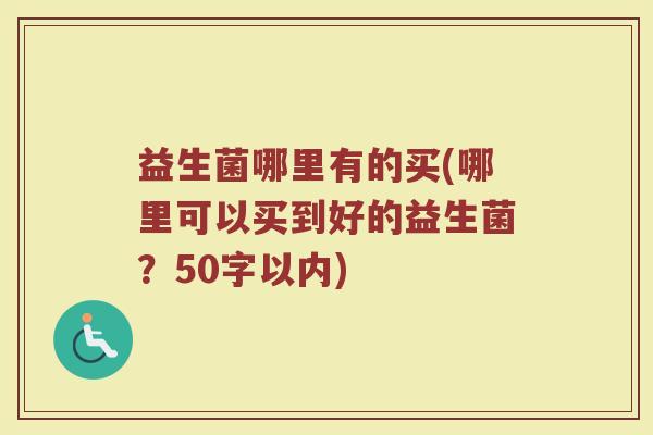 益生菌哪里有的买(哪里可以买到好的益生菌？)