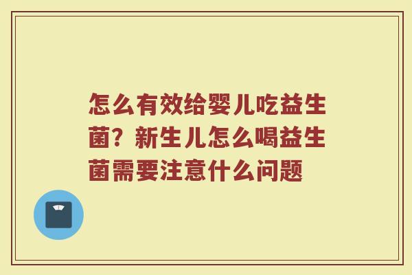 怎么有效给婴儿吃益生菌?新生儿怎么喝益生菌需要注意什么问题 怎么有效给婴儿吃益生菌?新生儿怎么喝益生菌需要注意什么问题