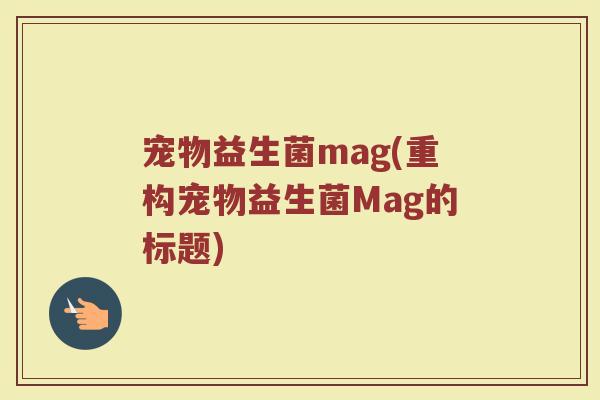 宠物益生菌mag(重构宠物益生菌Mag的标题)