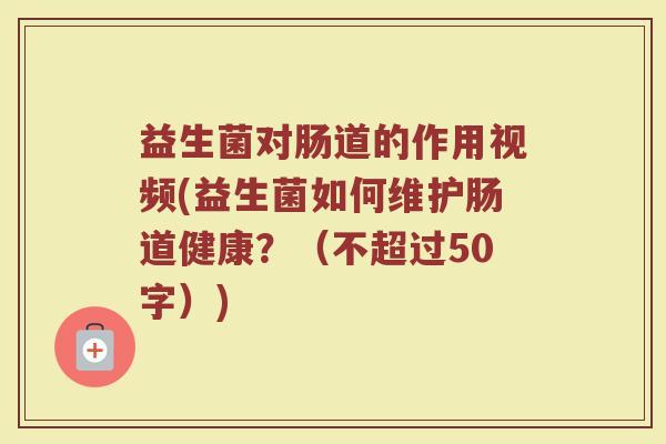 益生菌对肠道的作用视频(益生菌如何维护肠道健康？)