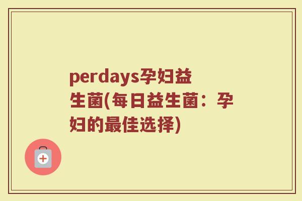 perdays孕妇益生菌(每日益生菌：孕妇的最佳选择)